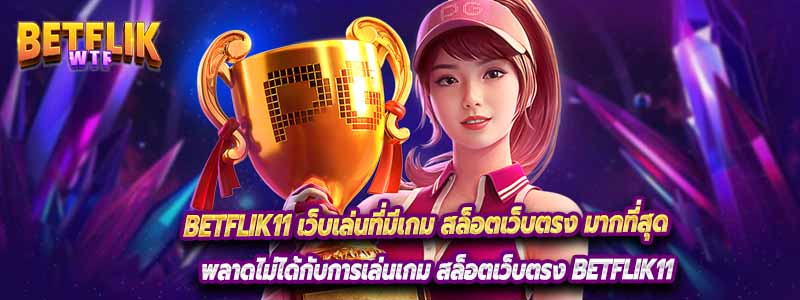 Betflik11 เว็บเล่นที่มีเกม สล็อตเว็บตรง มากที่สุด